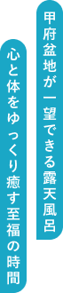 甲府盆地が一望できる露天風呂心と体をゆっくり癒やす至福の時間